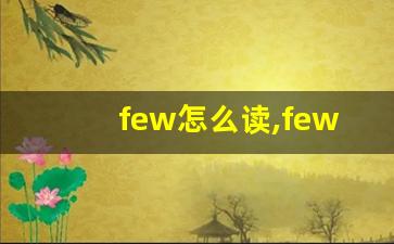 few怎么读,few中文翻译,few什么意思,few用法及例句-第1张图片-我的生活随想