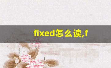 fixed怎么读,fixed中文翻译,fixed什么意思,fixed用法及例句-第1张图片-我的生活随想