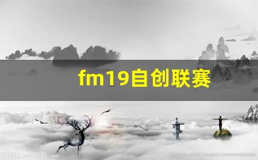 fm2019自建球队攻略-fm19自创联赛
