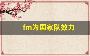fm宣布为国效力-fm为国家队效力