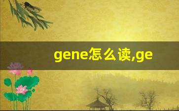gene怎么读,gene中文翻译,gene什么意思,gene用法及例句-第1张图片-我的生活随想