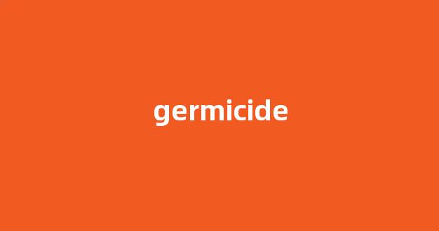 Germicide中文翻译,Germicide是什么意思,Germicide发音、用法及例句(germen的中文意思)-第1张图片-我的生活随想