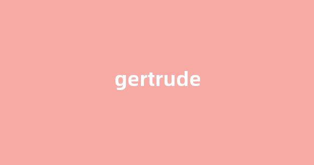 Gertrude中文翻译,Gertrude是什么意思,Gertrude发音、用法及例句(gertrude怎么读音)-第1张图片-我的生活随想