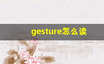 gesture怎么读,gesture中文翻译,gesture什么意思,gesture用法及例句-第1张图片-我的生活随想