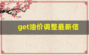 get油价调整最新信息表-get油价调整最新信息