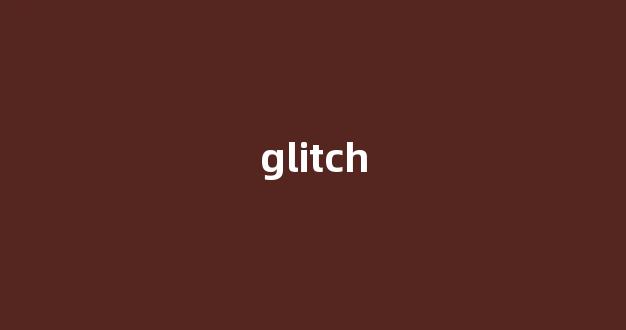 Glitch中文翻译,Glitch是什么意思,Glitch发音、用法及例句(glitch英语)-第1张图片-我的生活随想