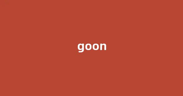 Goon中文翻译,Goon是什么意思,Goon发音、用法及例句(goon的中文意思)-第1张图片-我的生活随想