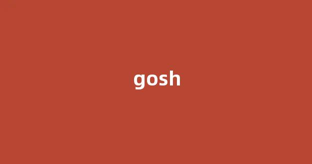 Gosh中文翻译,Gosh是什么意思,Gosh发音、用法及例句(gosh的英文是什么意思)-第1张图片-我的生活随想