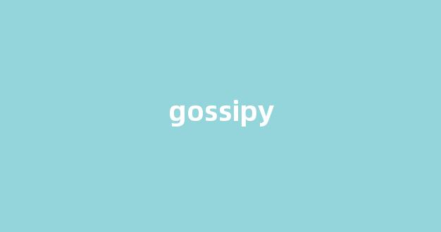 Gossipy中文翻译,Gossipy是什么意思,Gossipy发音、用法及例句(gossip英语怎么读什么意思)-第1张图片-我的生活随想