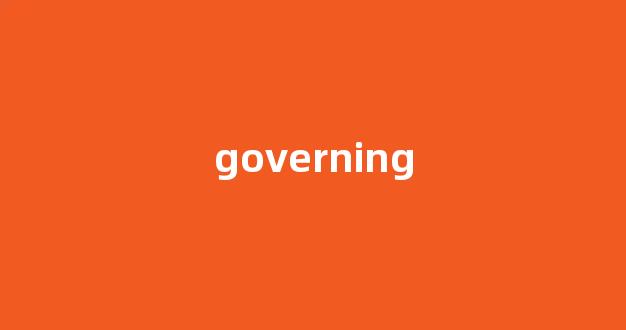 Governing中文翻译,Governing是什么意思,Governing发音、用法及例句(govern的意思)-第1张图片-我的生活随想