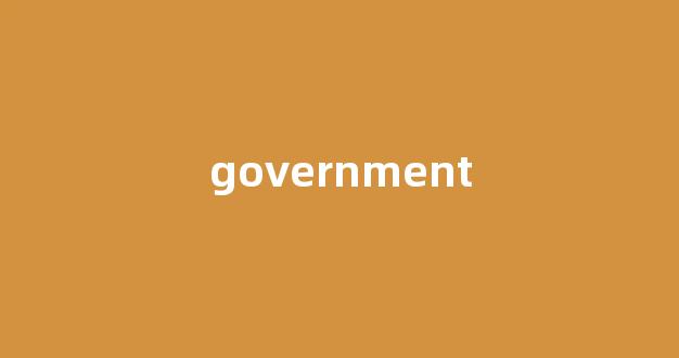 Government中文翻译,Government是什么意思,Government发音、用法及例句(government 的中文)-第1张图片-我的生活随想