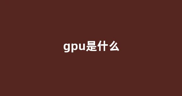 gpu是什么(cpu和gpu是什么)_https://www.dongshengweixin.com_上交所_第1张