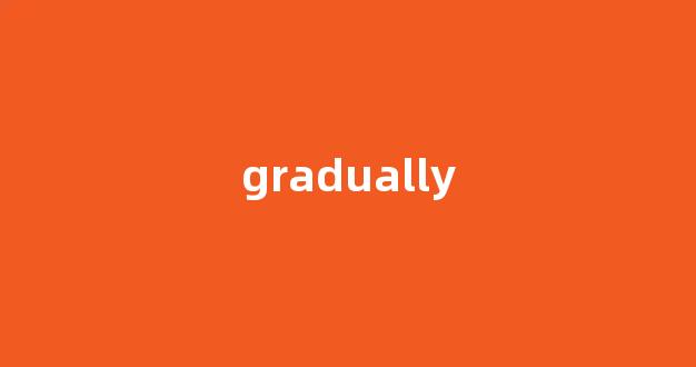 Gradually中文翻译,Gradually是什么意思,Gradually发音、用法及例句(gradually的中文意思)-第1张图片-我的生活随想