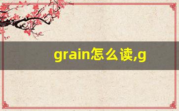 grain怎么读,grain中文翻译,grain什么意思,grain用法及例句-第1张图片-我的生活随想