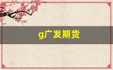 g广发期货(广发期货app交易下载)_https://www.gfdzclz.com_创业板_第1张