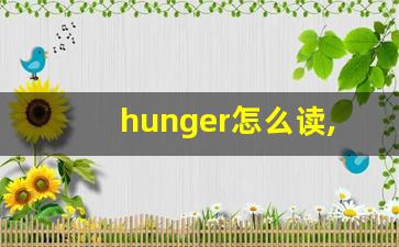 hunger怎么读,hunger中文翻译,hunger什么意思,hunger用法及例句-第1张图片-我的生活随想