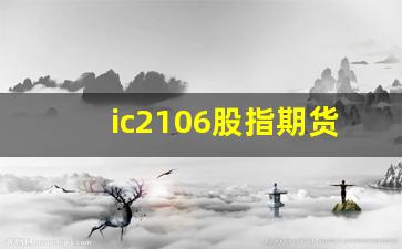 ic2106股指期货行情分析(ic2109股指期货)_https://www.huakunhengjia.com_期货资讯_第1张