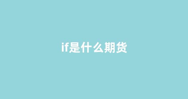 if是什么期货(ic分别是什么期货)_https://www.xzdzcjx.com_上交所_第1张
