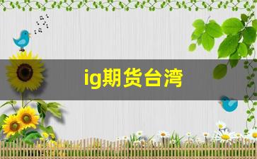 ig期货台湾(台湾 期货)_https://www.xzdzcjn.com_上交所_第1张