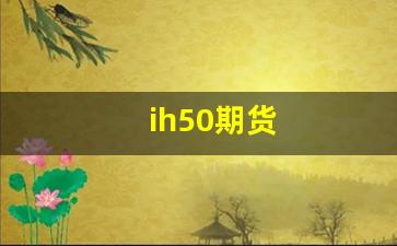 ih50期货(50期货指数行情)_https://www.gfdzclz.com_深交所_第1张