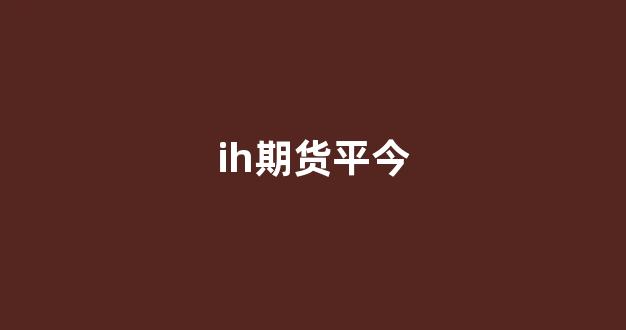 ih期货平今(lh期货)_https://www.jumanxin.com_创业板_第1张