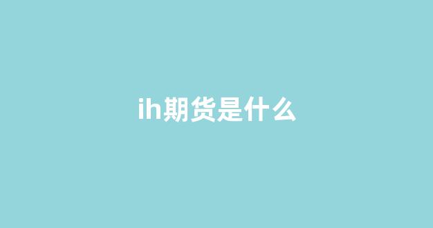 ih期货是什么(期货io是什么)_https://www.gfdzclz.com_上交所_第17张