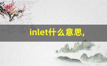 inlet什么意思,inlet中文翻译,inlet用法及例句,inlet怎么读-第1张图片-我的生活随想