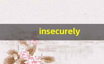 insecurely什么意思,insecurely中文翻译,insecurely用法及例句,insecurely怎么读-第1张图片-我的生活随想