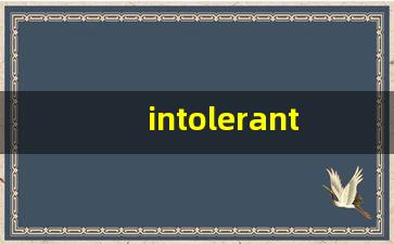 intolerant什么意思,intolerant中文翻译,intolerant用法及例句,intolerant怎么读-第1张图片-我的生活随想