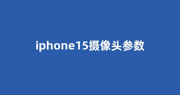 iphone15摄像头参数(苹果15有几个摄像头)_深交所_第1张_财经网 iphone15摄像头参数(苹果15有几个摄像头)_https://www.hhem8.com_深交所_第1张