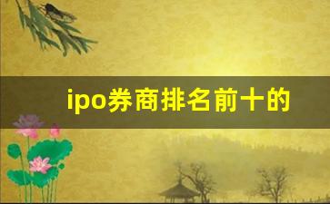 ipo券商排名前十的公司(ipo证券公司排名)_https://www.wanyuyiyao.com_创业板_第1张