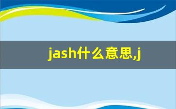 jash什么意思,jash中文翻译,jash用法及例句,jash怎么读-第1张图片-我的生活随想