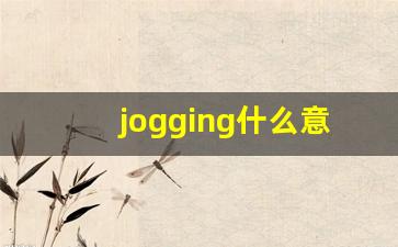 jogging什么意思,jogging中文翻译,jogging用法及例句,jogging怎么读-第1张图片-我的生活随想