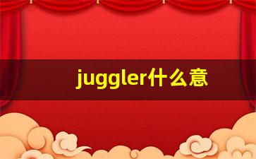 juggler什么意思,juggler中文翻译,juggler用法及例句,juggler怎么读-第1张图片-我的生活随想