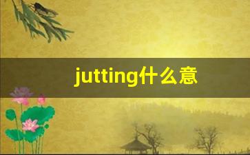 jutting什么意思,jutting中文翻译,jutting用法及例句,jutting怎么读-第1张图片-我的生活随想