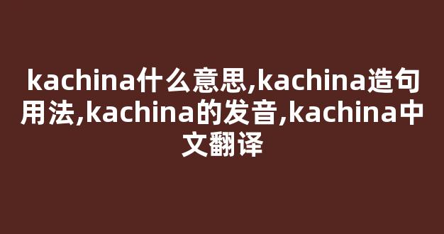 kachina什么意思,kachina造句用法,kachina的发音,kachina中文翻译-第1张图片-我的生活随想