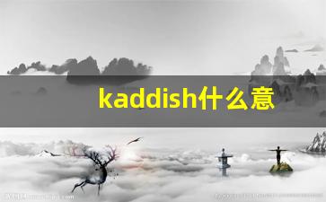 kaddish什么意思,kaddish造句用法,kaddish的发音,kaddish中文翻译-第1张图片-我的生活随想