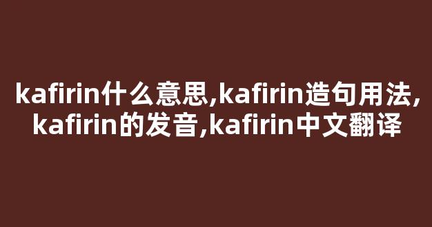 kafirin什么意思,kafirin造句用法,kafirin的发音,kafirin中文翻译-第1张图片-我的生活随想