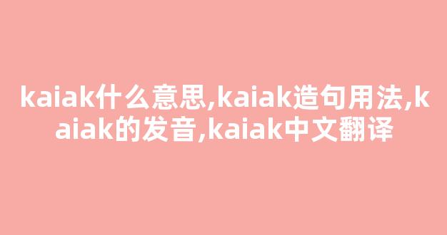 kaiak什么意思,kaiak造句用法,kaiak的发音,kaiak中文翻译-第1张图片-我的生活随想