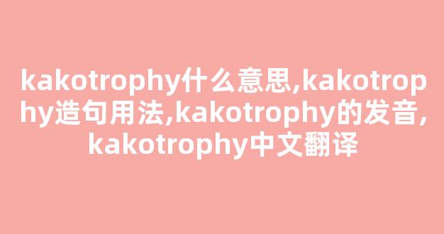 kakotrophy什么意思,kakotrophy造句用法,kakotrophy的发音,kakotrophy中文翻译-第1张图片-我的生活随想