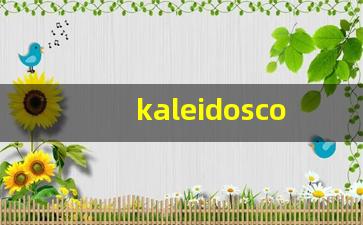 kaleidoscopes什么意思,kaleidoscopes造句用法,kaleidoscopes的发音,kaleidoscopes中文翻译-第1张图片-我的生活随想