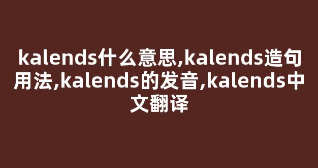 kalends什么意思,kalends造句用法,kalends的发音,kalends中文翻译-第1张图片-我的生活随想