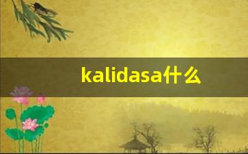 kalidasa什么意思,kalidasa造句用法,kalidasa的发音,kalidasa中文翻译-第1张图片-我的生活随想