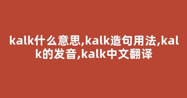 kalk什么意思,kalk造句用法,kalk的发音,kalk中文翻译-第1张图片-我的生活随想