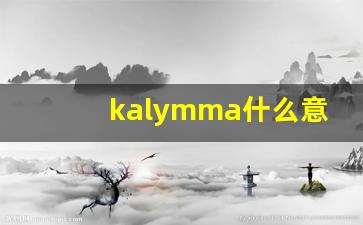 kalymma什么意思,kalymma造句用法,kalymma的发音,kalymma中文翻译-第1张图片-我的生活随想