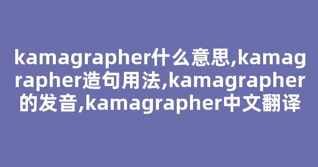 kamagrapher什么意思,kamagrapher造句用法,kamagrapher的发音,kamagrapher中文翻译-第1张图片-我的生活随想