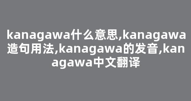 kanagawa什么意思,kanagawa造句用法,kanagawa的发音,kanagawa中文翻译-第1张图片-我的生活随想