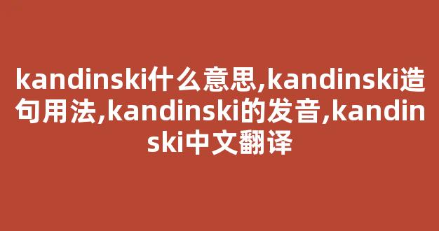 kandinski什么意思,kandinski造句用法,kandinski的发音,kandinski中文翻译-第1张图片-我的生活随想