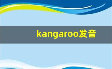kangaroo发音,怎么读,kangaroo什么意思,kangaroo例句用法-第1张图片-我的生活随想
