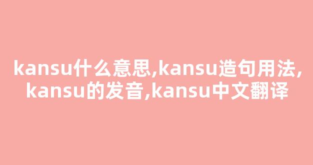 kansu什么意思,kansu造句用法,kansu的发音,kansu中文翻译-第1张图片-我的生活随想